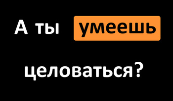 А ты умеешь целоваться?